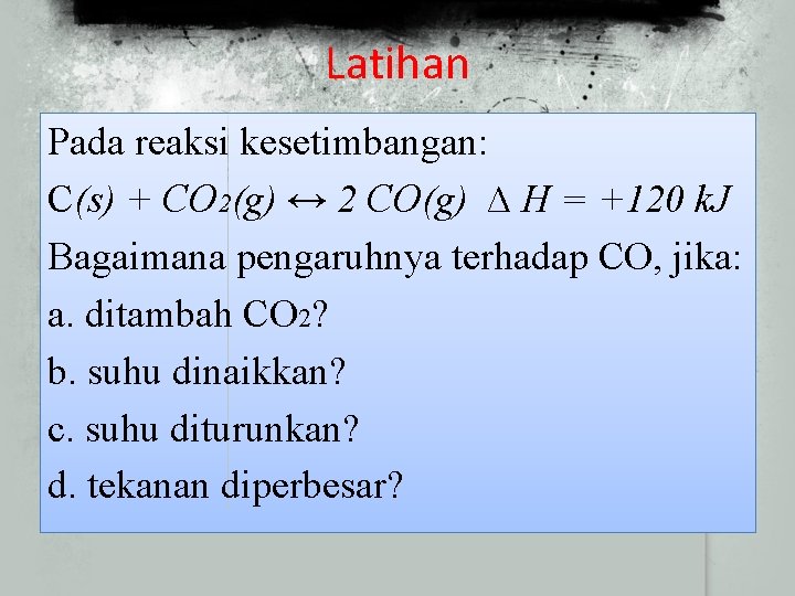 Latihan Pada reaksi kesetimbangan: C(s) + CO 2(g) ↔ 2 CO(g) ∆ H =