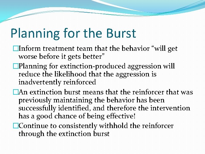 Planning for the Burst �Inform treatment team that the behavior “will get worse before