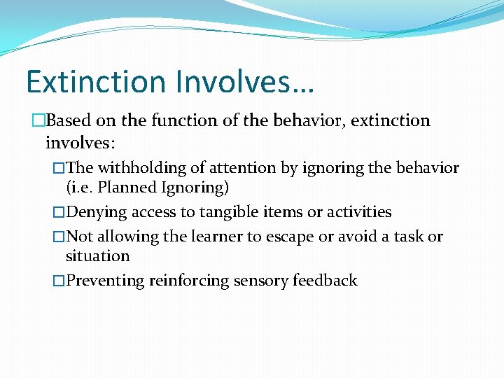 Extinction Involves… �Based on the function of the behavior, extinction involves: �The withholding of