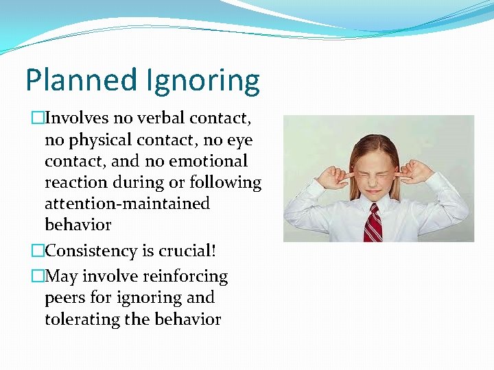 Planned Ignoring �Involves no verbal contact, no physical contact, no eye contact, and no