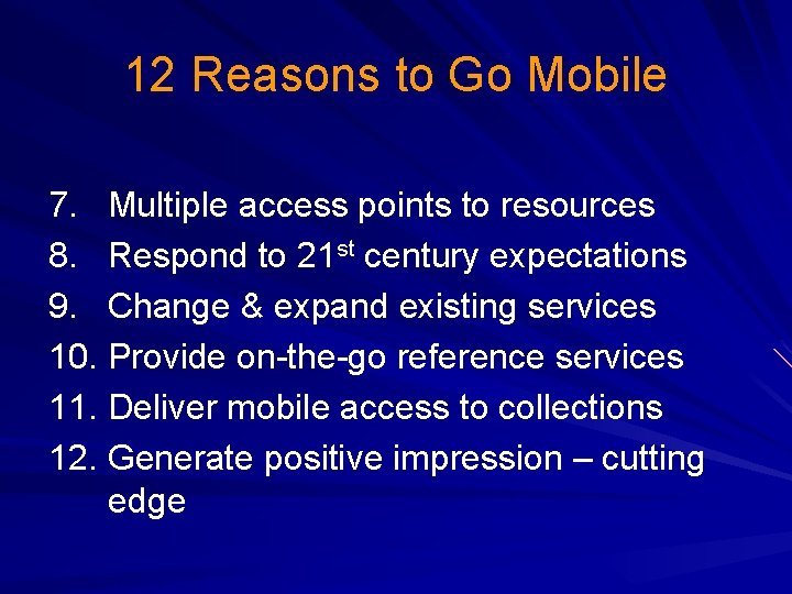 12 Reasons to Go Mobile 7. Multiple access points to resources 8. Respond to