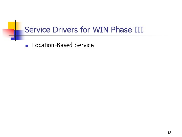 Service Drivers for WIN Phase III n Location-Based Service 12 