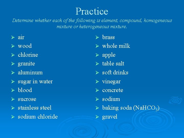 Practice Determine whether each of the following is element, compound, homogeneous mixture or heterogeneous