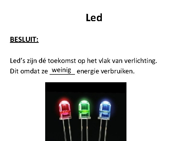 Led BESLUIT: Led’s zijn dé toekomst op het vlak van verlichting. weinig energie verbruiken.