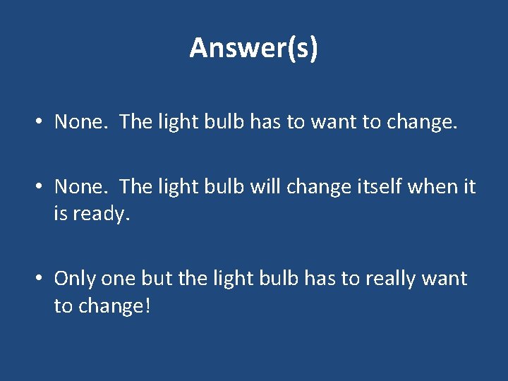 Answer(s) • None. The light bulb has to want to change. • None. The