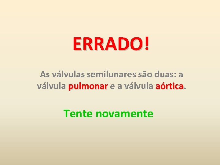 ERRADO! ERRADO As válvulas semilunares são duas: a válvula pulmonar e a válvula aórtica