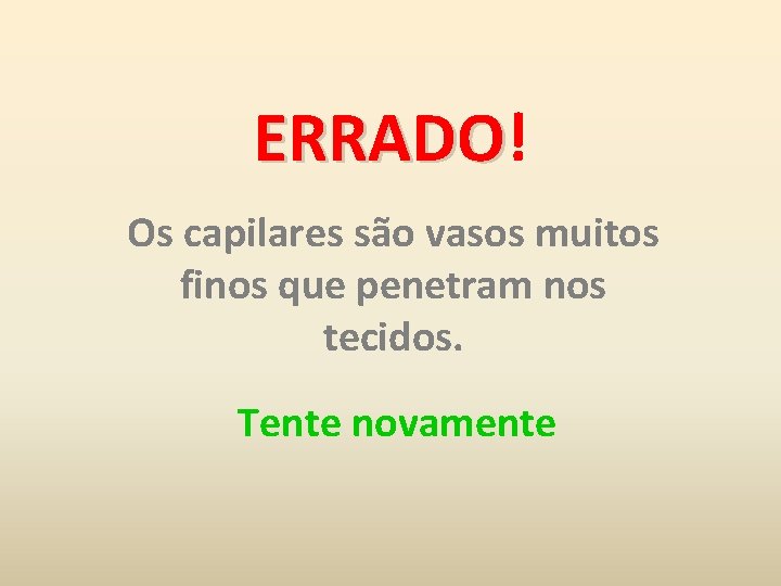 ERRADO! ERRADO Os capilares são vasos muitos finos que penetram nos tecidos. Tente novamente