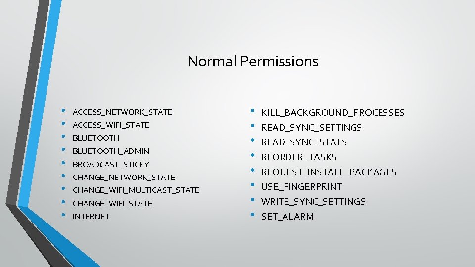 Normal Permissions • • • ACCESS_NETWORK_STATE ACCESS_WIFI_STATE BLUETOOTH_ADMIN BROADCAST_STICKY CHANGE_NETWORK_STATE CHANGE_WIFI_MULTICAST_STATE CHANGE_WIFI_STATE INTERNET •