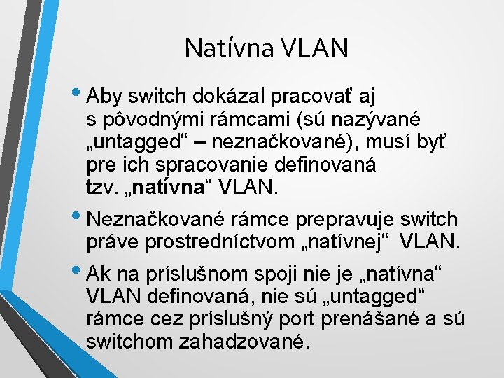 Natívna VLAN • Aby switch dokázal pracovať aj s pôvodnými rámcami (sú nazývané „untagged“