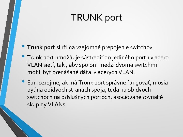 TRUNK port • Trunk port slúži na vzájomné prepojenie switchov. • Trunk port umožňuje