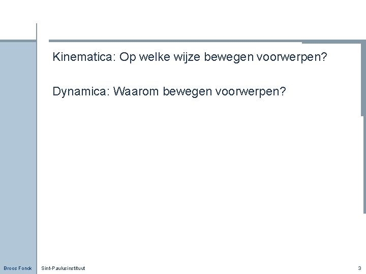 Kinematica: Op welke wijze bewegen voorwerpen? Dynamica: Waarom bewegen voorwerpen? Broos Fonck Sint-Paulusinstituut 3