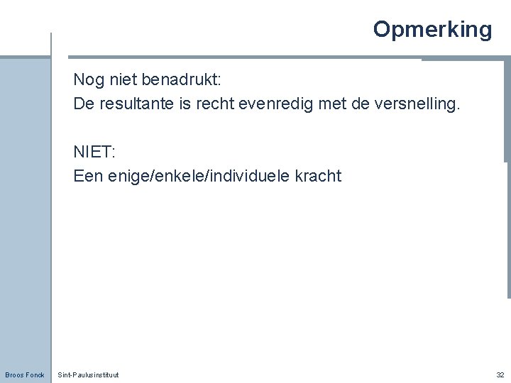 Opmerking Nog niet benadrukt: De resultante is recht evenredig met de versnelling. NIET: Een