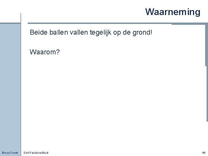 Waarneming Beide ballen vallen tegelijk op de grond! Waarom? Broos Fonck Sint-Paulusinstituut 44 