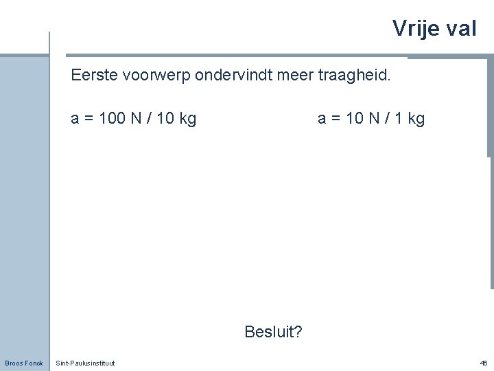 Vrije val Eerste voorwerp ondervindt meer traagheid. a = 100 N / 10 kg