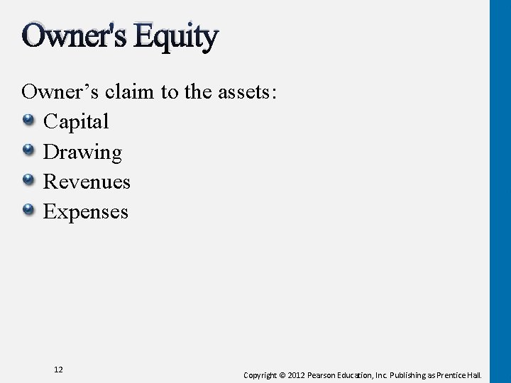 Owner's Equity Owner’s claim to the assets: Capital Drawing Revenues Expenses 12 Copyright ©