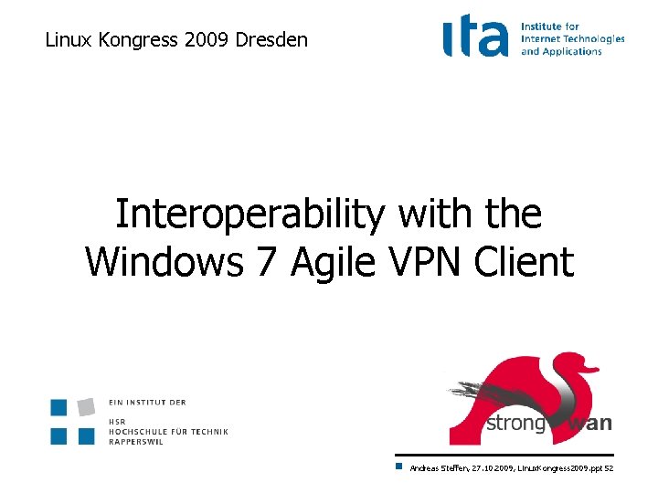 Linux Kongress 2009 Dresden Interoperability with the Windows 7 Agile VPN Client Andreas Steffen,