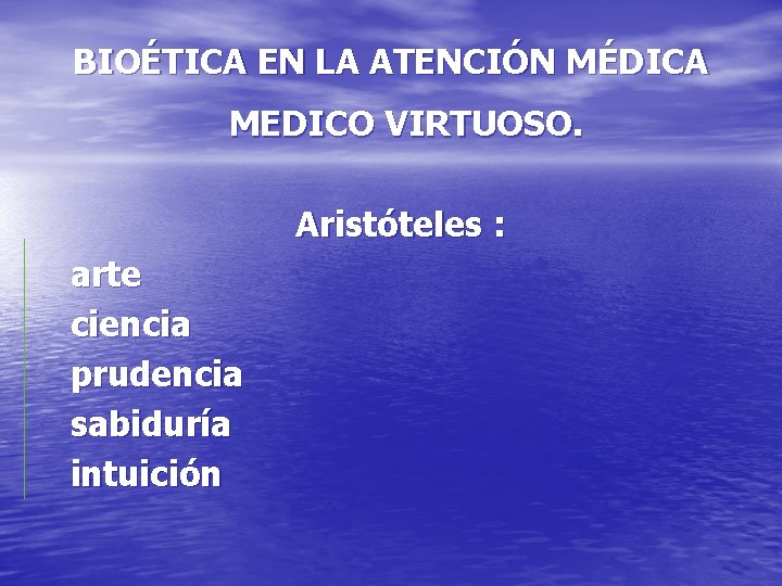 BIOÉTICA EN LA ATENCIÓN MÉDICA MEDICO VIRTUOSO. Aristóteles : arte ciencia prudencia sabiduría intuición