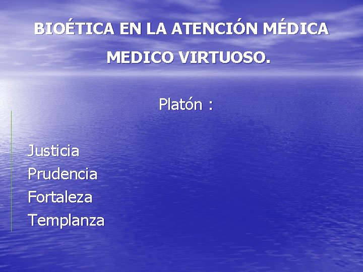 BIOÉTICA EN LA ATENCIÓN MÉDICA MEDICO VIRTUOSO. Platón : Justicia Prudencia Fortaleza Templanza 