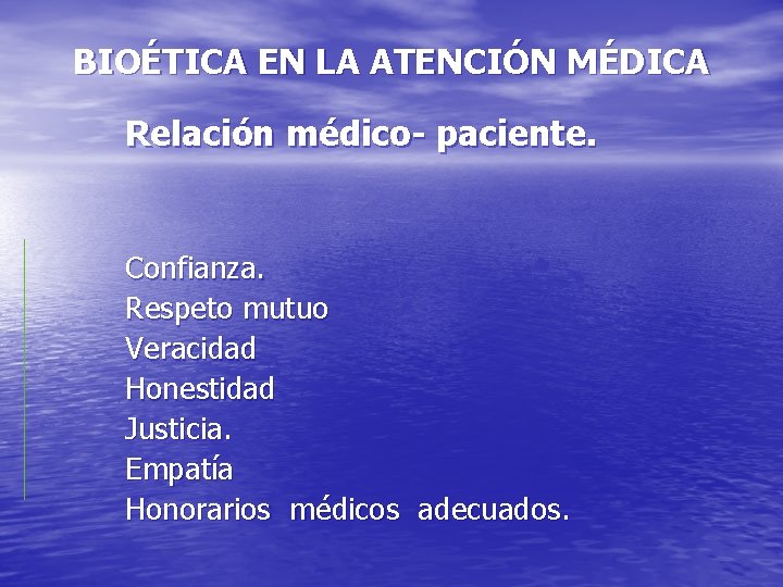 BIOÉTICA EN LA ATENCIÓN MÉDICA Relación médico- paciente. Confianza. Respeto mutuo Veracidad Honestidad Justicia.