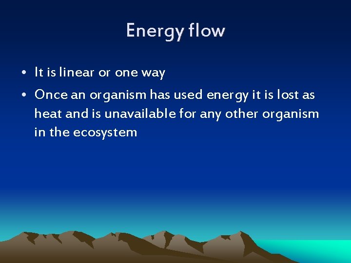 Energy flow • It is linear or one way • Once an organism has