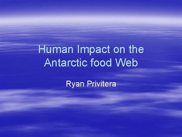 Human Impact on the Antarctic food Web Ryan Privitera 
