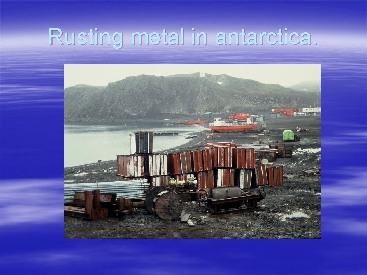 Rusting metal in antarctica. 