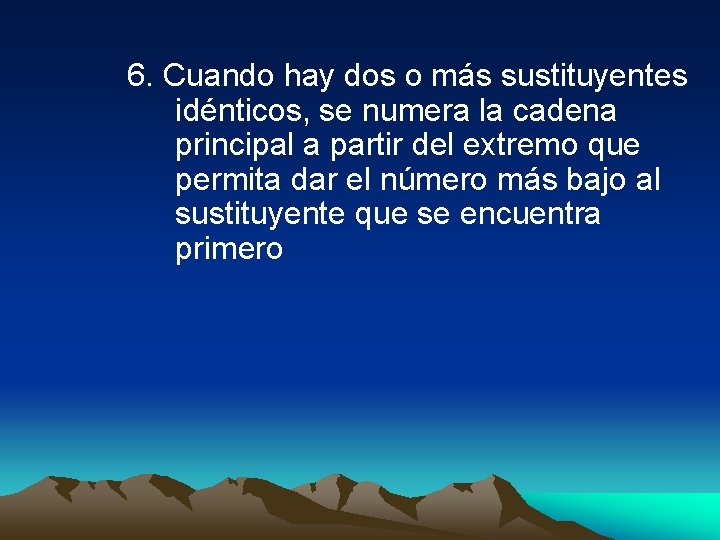 6. Cuando hay dos o más sustituyentes idénticos, se numera la cadena principal a