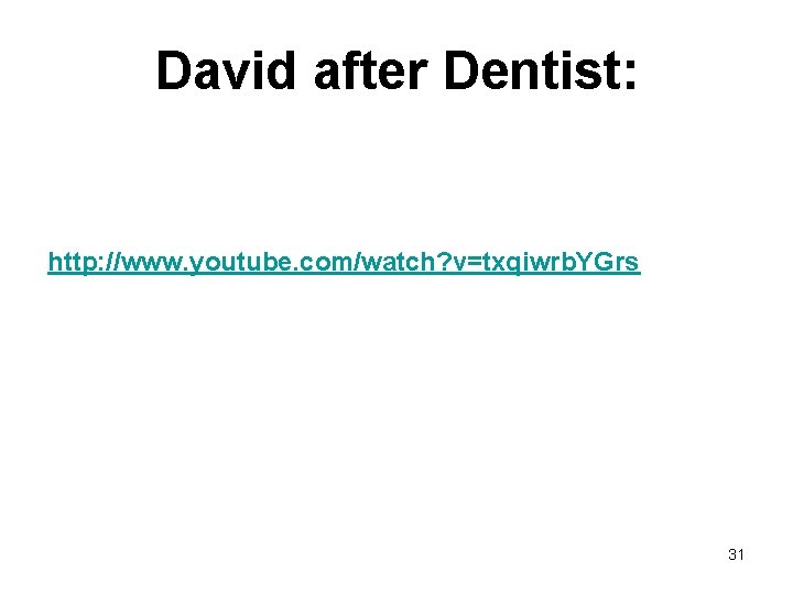 David after Dentist: http: //www. youtube. com/watch? v=txqiwrb. YGrs 31 