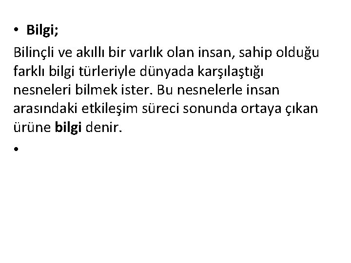  • Bilgi; Bilinçli ve akıllı bir varlık olan insan, sahip olduğu farklı bilgi