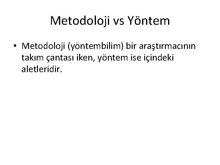 Metodoloji vs Yöntem • Metodoloji (yöntembilim) bir araştırmacının takım çantası iken, yöntem ise içindeki