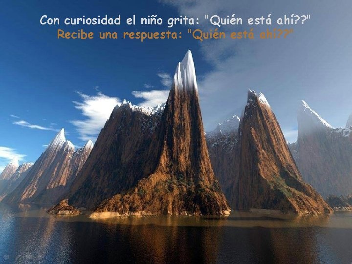 Con curiosidad el niño grita: "Quién está ahí? ? " Recibe una respuesta: "Quién