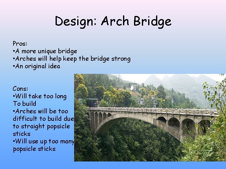 Design: Arch Bridge Pros: • A more unique bridge • Arches will help keep