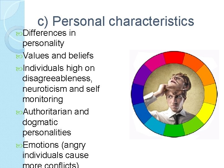 c) Personal characteristics Differences in personality Values and beliefs Individuals high on disagreeableness, neuroticism