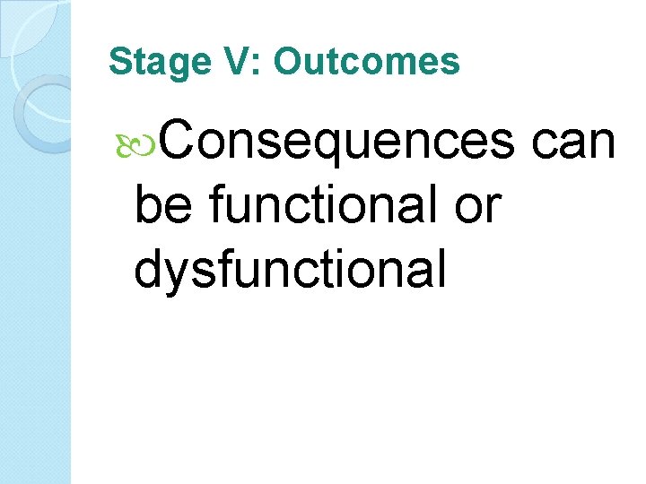 Stage V: Outcomes Consequences be functional or dysfunctional can 