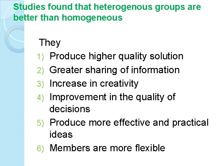 Studies found that heterogenous groups are better than homogeneous They 1) Produce higher quality
