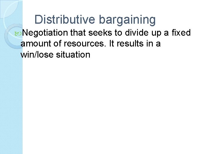 Distributive bargaining Negotiation that seeks to divide up a fixed amount of resources. It