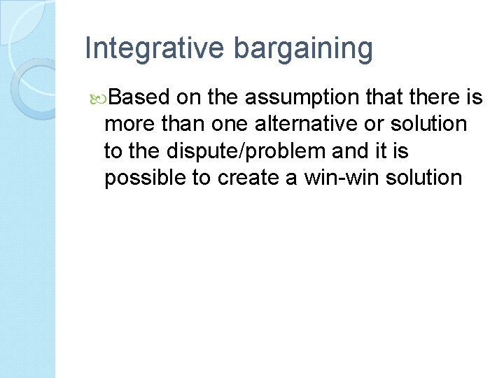 Integrative bargaining Based on the assumption that there is more than one alternative or