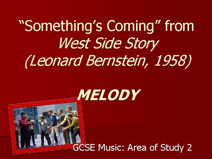 “Something’s Coming” from West Side Story (Leonard Bernstein, 1958) MELODY GCSE Music: Area of