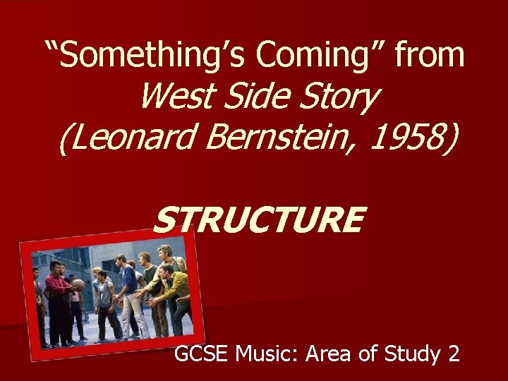 “Something’s Coming” from West Side Story (Leonard Bernstein, 1958) STRUCTURE GCSE Music: Area of