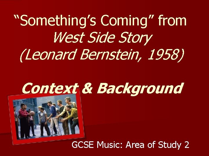 “Something’s Coming” from West Side Story (Leonard Bernstein, 1958) Context & Background GCSE Music: