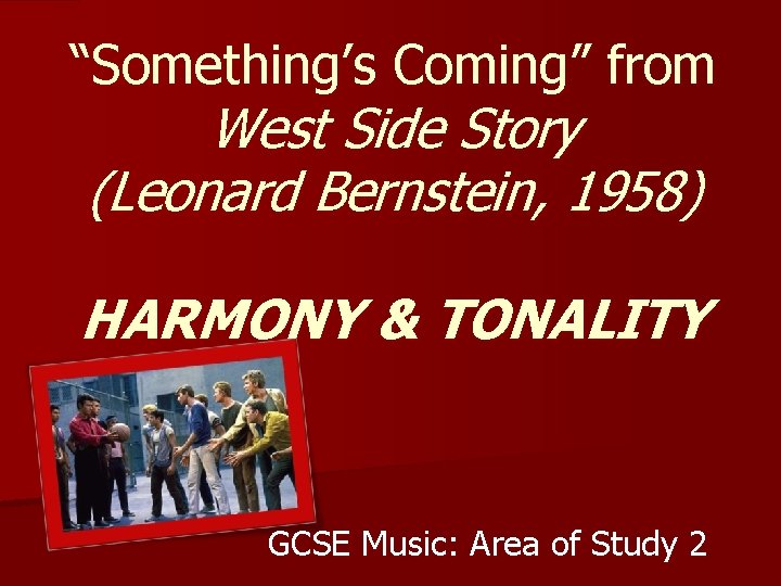“Something’s Coming” from West Side Story (Leonard Bernstein, 1958) HARMONY & TONALITY GCSE Music: