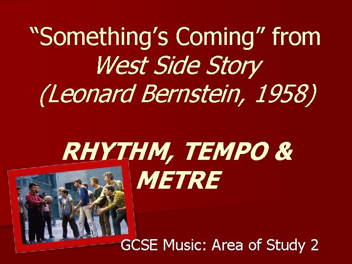 “Something’s Coming” from West Side Story (Leonard Bernstein, 1958) RHYTHM, TEMPO & METRE GCSE