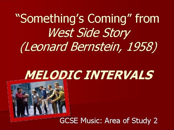 “Something’s Coming” from West Side Story (Leonard Bernstein, 1958) MELODIC INTERVALS GCSE Music: Area