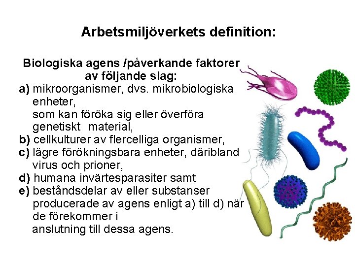 Arbetsmiljöverkets definition: Biologiska agens /påverkande faktorer av följande slag: a) mikroorganismer, dvs. mikrobiologiska enheter,