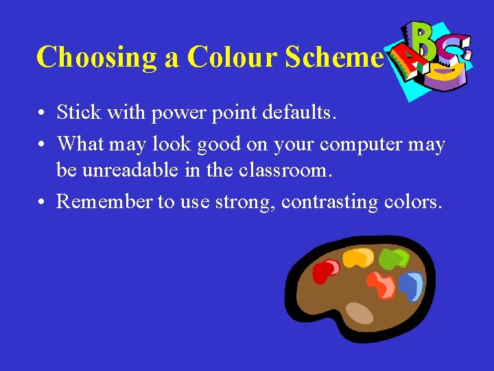 Choosing a Colour Scheme • Stick with power point defaults. • What may look