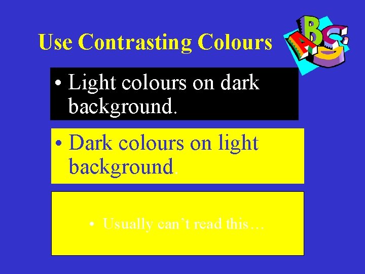 Use Contrasting Colours • Light colours on dark background. • Dark colours on light