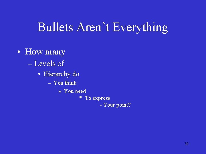 Bullets Aren’t Everything • How many – Levels of • Hierarchy do – You