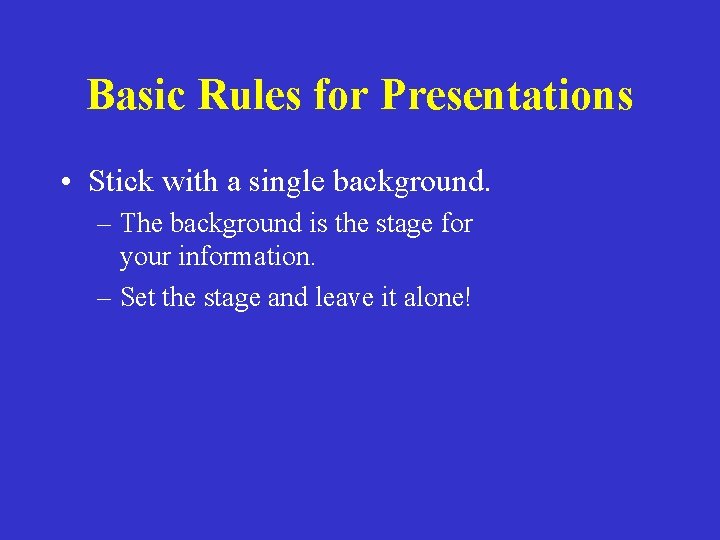 Basic Rules for Presentations • Stick with a single background. – The background is