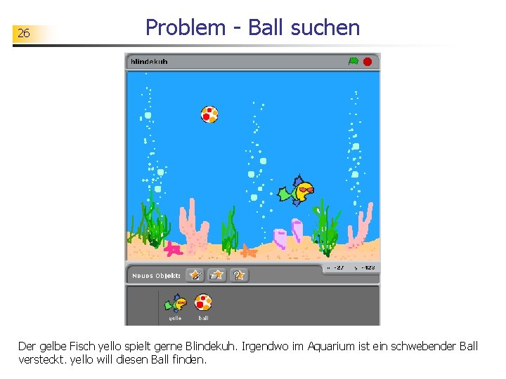 26 Problem - Ball suchen Der gelbe Fisch yello spielt gerne Blindekuh. Irgendwo im