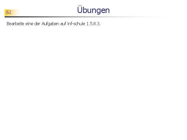 62 Übungen Bearbeite eine der Aufgaben auf inf-schule 1. 5. 8. 3. 
